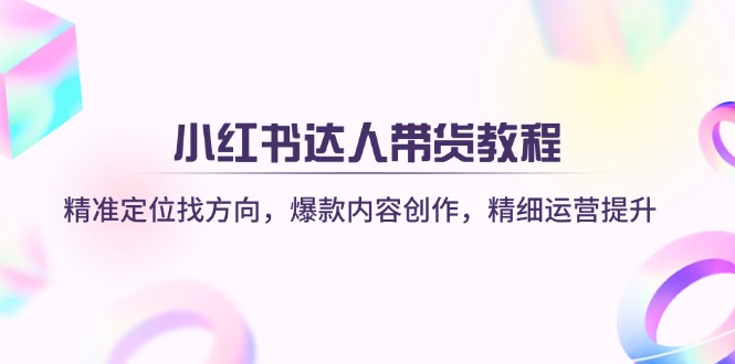 （14142期）小红书达人带货教程：精准定位找方向，爆款内容创作，精细运营提升-多多网创