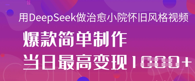 mp19130期-用DeepSeek做治愈小院怀旧风格视频，爆款轻松制作，当日最高变现1k-多多网创