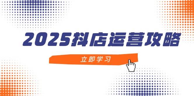 fy13291期-2025抖店运营攻略，掌握抖店技巧，打造月销百万，新手入门到精通-多多网创