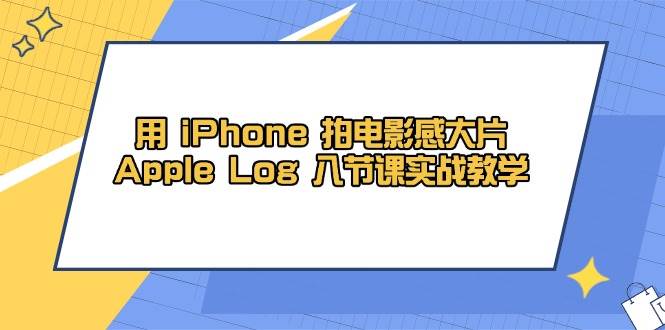 fy13296期-用iPhone拍电影感大片，Apple Log 8节课实战教学（课件+素材）-多多网创