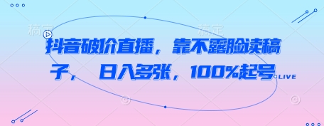 mp22025期-抖音破价直播，靠不露脸读稿子， 日入多张，100%起号-多多网创