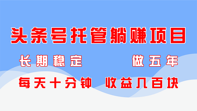 （14635期）头条号托管躺赚项目，长期稳定，可做五年，每天十分钟，收益几百块-多多网创