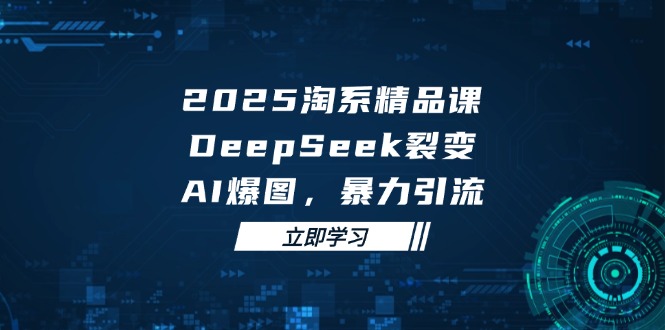 （14639期）2025 淘系精品课，DeepSeek 裂变，AI 爆图，暴力引流-多多网创