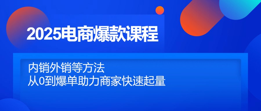 （14644期）2025电商爆款课程，内销外销等方法，从0到爆单助力商家快速起量-多多网创