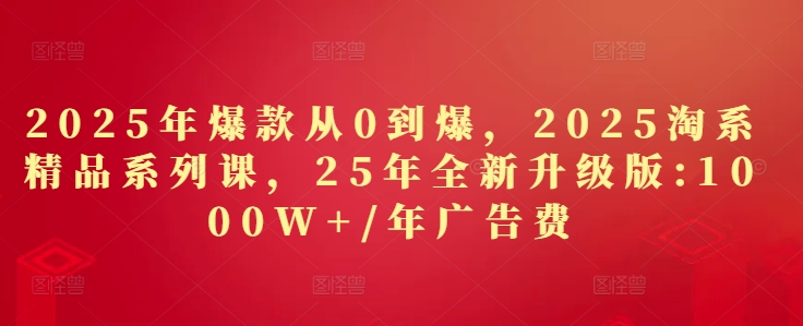 mp22093期-2025年爆款从0到爆，2025淘系精品系列课，25年全新升级版：1000W+1年广告费-多多网创