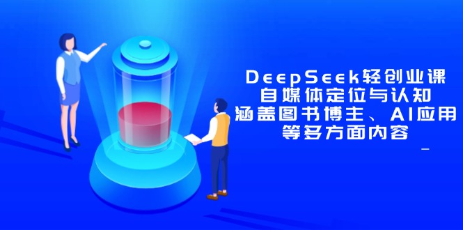 （14648期）DeepSeek轻创业课：自媒体定位与认知，涵盖图书博主、AI应用等多方面内容-多多网创