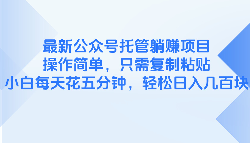 最新公众号托管躺赚项目，操作简单，只需复制粘贴，小白每天花五分钟-多多网创