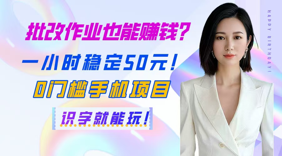 （14658期）批改作业也能赚钱？一小时稳定50元！0门槛手机项目，识字就能玩！-多多网创