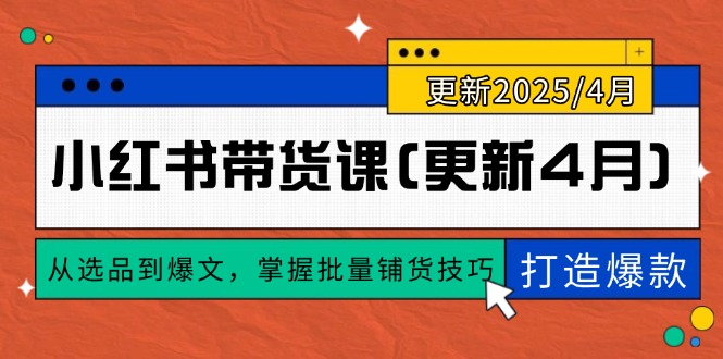 （14661期）小红书带货课(更新4月)，从选品到爆文，掌握批量铺货技巧，0到1打造爆款-多多网创