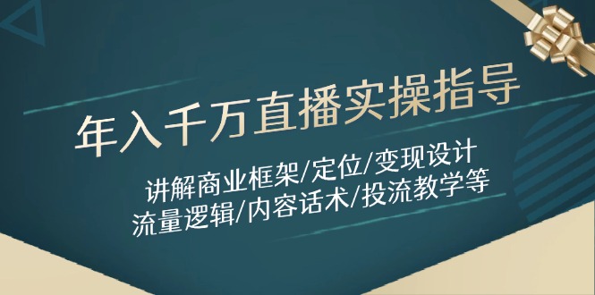 （14664期）年入千万直播实操指导：讲解商业框架/定位/变现设计/流量逻辑/内容话术/等-多多网创
