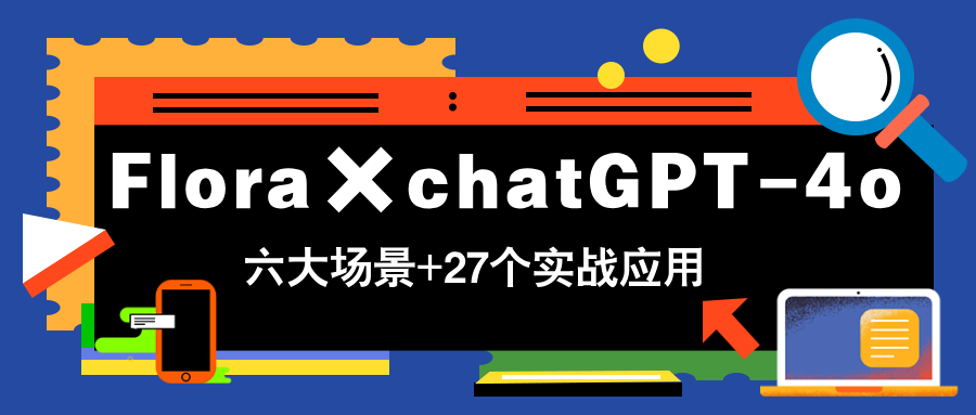 （14668期）Flora×chatGPT-4o，带你玩转六大场景的27个实战应用，学完立即变现-多多网创