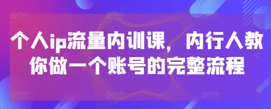 mp22481期-个人ip流量内训课，内行人教你做一个账号的完整流程-多多网创
