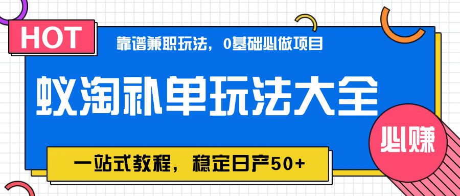 fy13462期-蚁淘补单玩法大全，一站式教程，稳定日产50+-多多网创