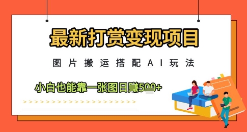 mp22576期-最新打赏变现项目，图片搬运搭配AI玩法，小白也能靠一张图日入5张-多多网创