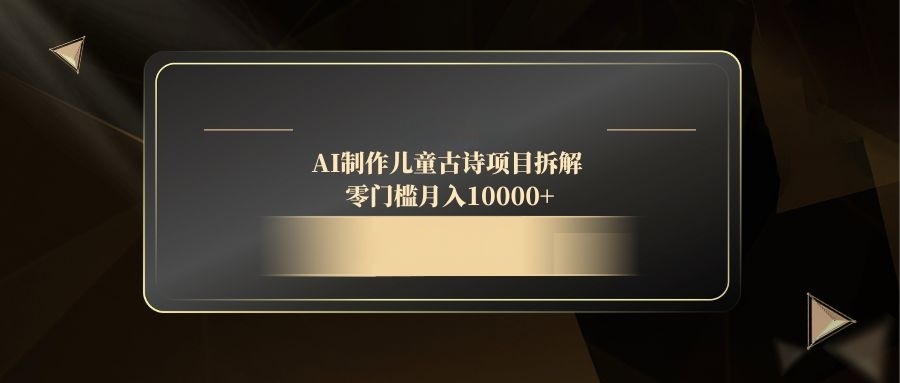 （14677期）AI制作儿童古诗项目拆解，零门槛月入10000+-多多网创