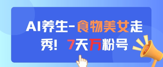 mp22874期-AI养生新玩法，食物美女走秀，7天万粉号-多多网创