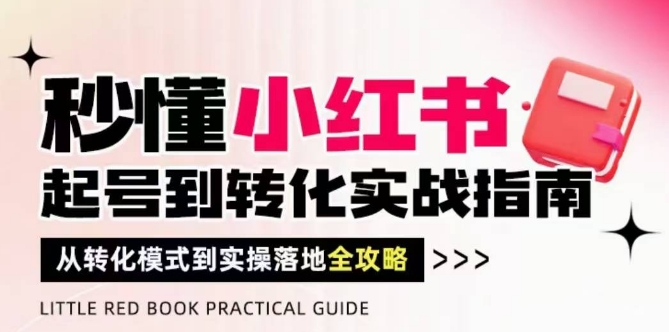 mp23061期-秒懂小红书-起号到转化实战指南，​从转化模式到实操落地全攻略，让你破解流量玄学，做得有结果-多多网创