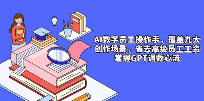 fy13644期-AI数字员工操作手，9大场景内容创作，省去高级员工工资，掌握GPT调数心流-多多网创