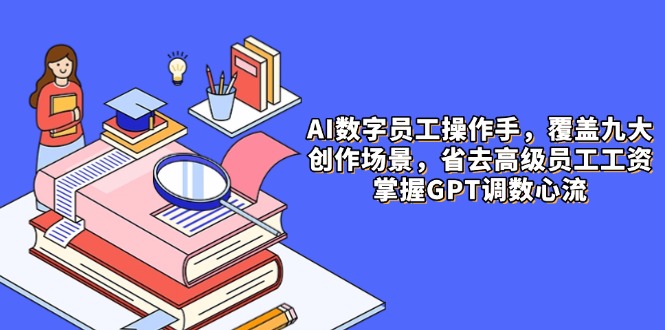 （14740期）AI数字员工操作手，9大场景内容创作，省去高级员工工资，掌握GPT调数心流-多多网创