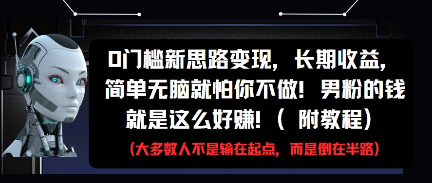 fy13676期-0门槛新思路变现，长期收益，简单无脑就怕你不做!男粉的钱就是这么好赚!(附教程)-多多网创