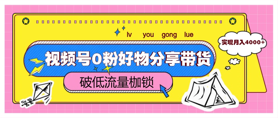 fy13702期-视频号0粉好物分享带货，突破低流量枷锁，实现月入4000+-多多网创