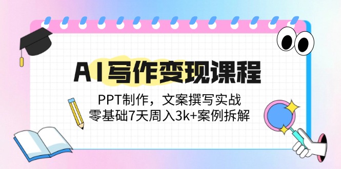 （14769期）AI写作变现课程：PPT制作，文案撰写实战，零基础7天周入3k+案例拆解-多多网创