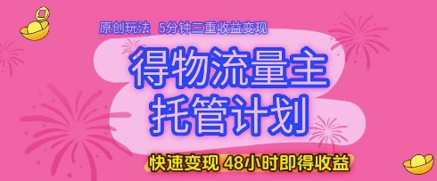 mp23347期-得物流量主托管计划，原创玩法，5分钟三重收益变现，快速变现，48小时即得收益-多多网创