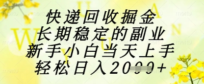 mp23361期-快递回收掘金项目，长期稳定的副业，新手小白当天上手，轻松日入1k+-多多网创