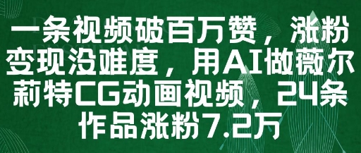 mp23363期-一条视频破百万赞，涨粉变现没难度，用AI做薇尔莉特CG动画视频，24条作品涨粉7.2W-多多网创