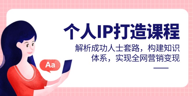 （14777期）个人IP打造课程，解析成功人士套路，构建知识体系，实现全网营销变现-多多网创