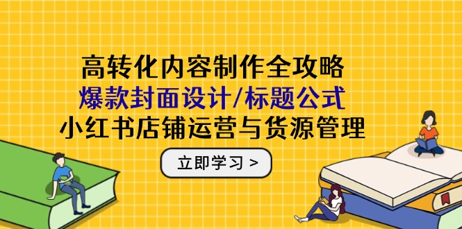 （14778期）高转化内容制作全攻略：爆款封面设计/标题公式，小红书店铺运营与货源管理-多多网创