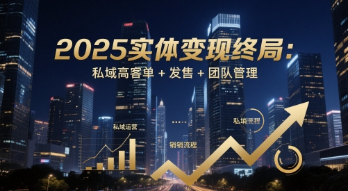 mp23471期-2025实体变现终局：私域高客单+发售+团队管理-多多网创