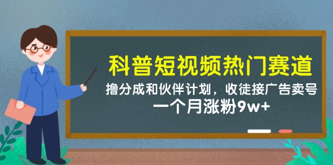 fy13771期-科普短视频热门赛道：撸分成和伙伴计划，收徒接广告卖号，一个月涨粉9w+-多多网创