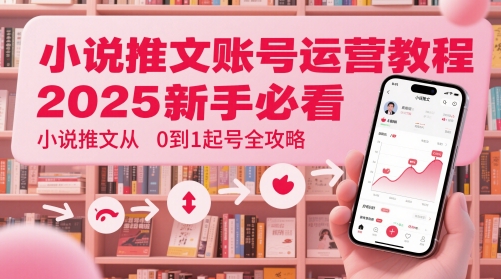 mp23576期-小说推文账号运营起号教程，2025新手必看，小说推文从0到1起号全攻略-多多网创