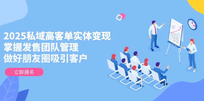 （14792期）2025私域高客单实体变现，掌握发售团队管理，做好朋友圈吸引客户-多多网创