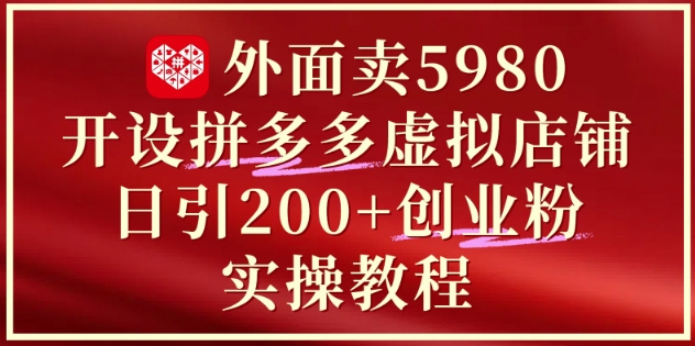mp23658期-外面卖5980开设拼多多虚拟店铺：单日引流200+创业付费粉实战教程-多多网创