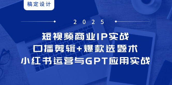 （14793期）短视频商业IP实战6期：口播剪辑+爆款选题术，小红书运营与GPT应用实战-多多网创