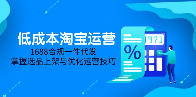 （14806期）低成本淘宝运营-5月更新，1688合规一件代发，掌握选品上架与优化运营技巧-多多网创