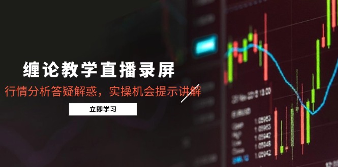 （14807期）缠论教学直播录屏，行情分析答疑解惑，实操机会提示讲解（5月）-多多网创