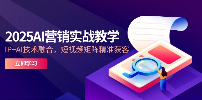 （14812期）2025AI营销实战教学-5月，IP+AI技术融合，短视频矩阵精准获客-多多网创