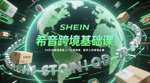 mp23748期-希音跨境基础课，SHEIN希音卖家入门实操指南，新手入坑希音必看-多多网创