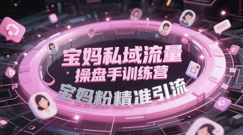 mp23758期-宝妈私域流量操盘手训练营，宝妈粉精准引流-多多网创