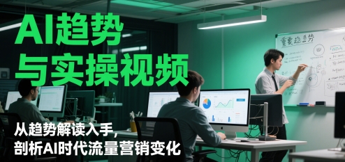 mp23852期-AI趋势与实操视频，从趋势解读入手，剖析AI时代流量营销变化-多多网创