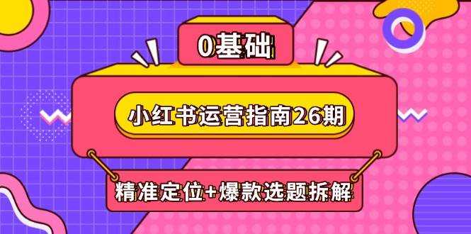 fy13859期-小红书运营指南26期：精准定位+爆款选题拆解,DeepSeek辅助创作与电商变现-多多网创