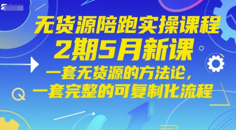 mp23866期-无货源陪跑实操课程2期5月新课，一套无货源的方法论，一套完整的可复制化流程-多多网创
