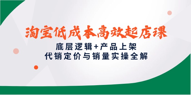 （14842期）淘宝低成本高效起店课，底层逻辑+产品上架，代销定价与销量实操全解-多多网创