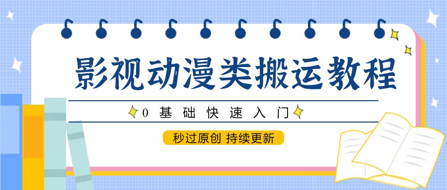 fy13956期-影视动漫类搬运教程，0基础快速入门，秒过原创 持续更新-多多网创