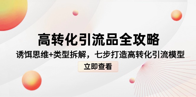 （14849期）高转化引流品全攻略，诱饵思维+类型拆解，七步打造高转化引流模型-多多网创