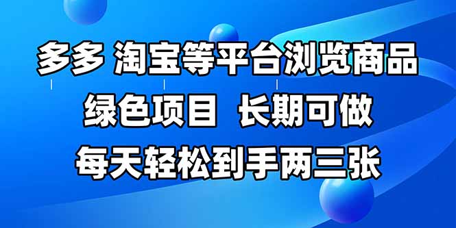 （14852期）拼多多、淘宝等多平台浏览商品，长期可做，每天轻松到手两三张，有手…-多多网创