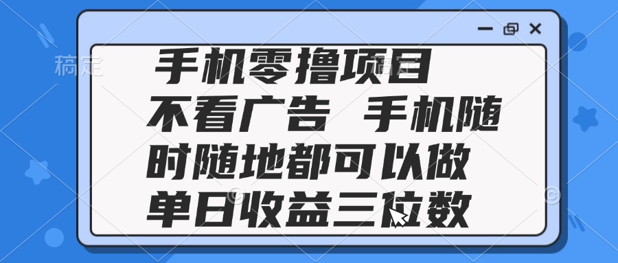 （14855期）2025手机零撸项目 不看广告 手机随时可做 单日收益三位数-多多网创
